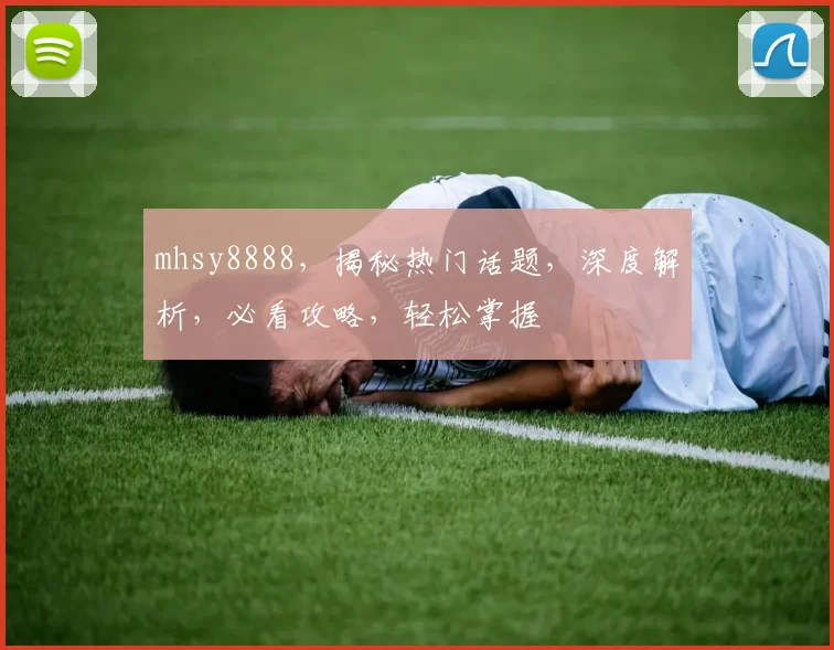 mhsy8888，揭秘热门话题，深度解析，必看攻略，轻松掌握