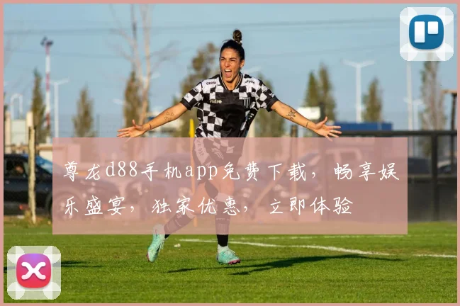 尊龙d88手机app免费下载，畅享娱乐盛宴，独家优惠，立即体验