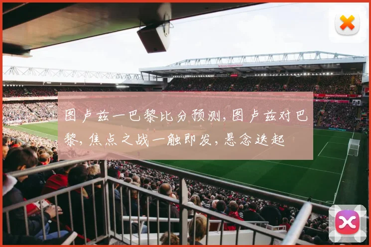 图卢兹一巴黎比分预测,图卢兹对巴黎,焦点之战一触即发,悬念迭起